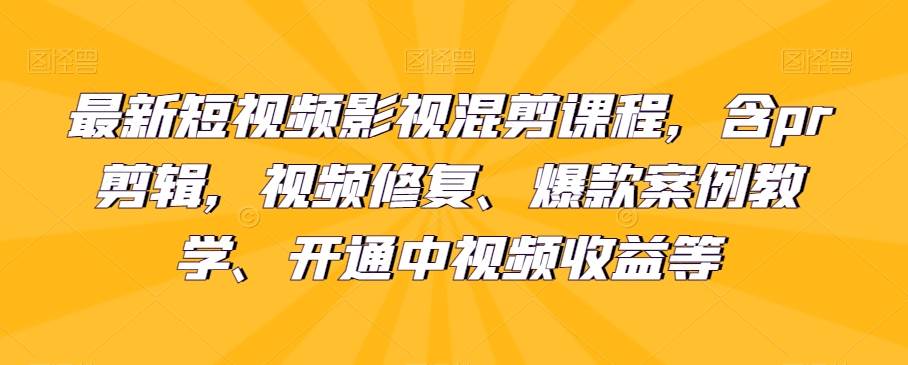最新短视频影视混剪课程，含pr剪辑，视频修复、爆款案例教学、开通中视频收益等-靠谱项目库