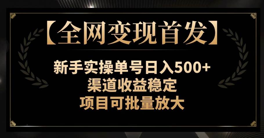 【全网变现首发】新手实操单号日入500+，渠道收益稳定，项目可批量放大【揭秘】-靠谱项目库