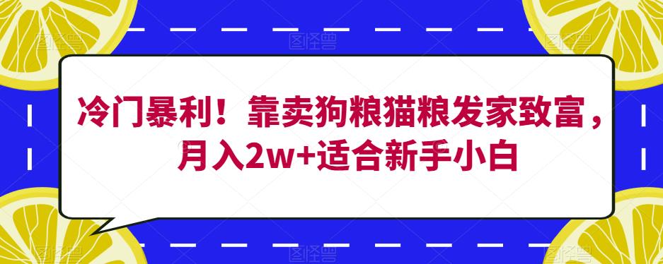 冷门暴利！靠卖狗粮猫粮发家致富，月入2w+适合新手小白【揭秘】-靠谱项目库