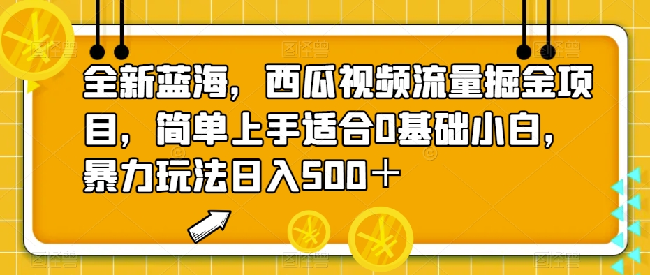 全新蓝海，西瓜视频流量掘金项目，简单上手适合0基础小白，暴力玩法日入500＋【揭秘】-靠谱项目库