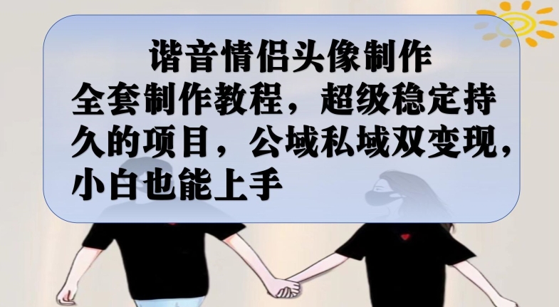 谐音情侣头像制作全套制作教程，超级稳定持久的项目，公域私域双变现，小白也能上手【揭秘】-靠谱项目库