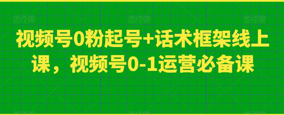 视频号0粉起号+话术框架线上课，视频号0-1运营必备课-靠谱项目库