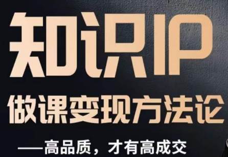怎么做一门品质好课，知识IP做课变现方法论，高品质，才有好成交-靠谱项目库