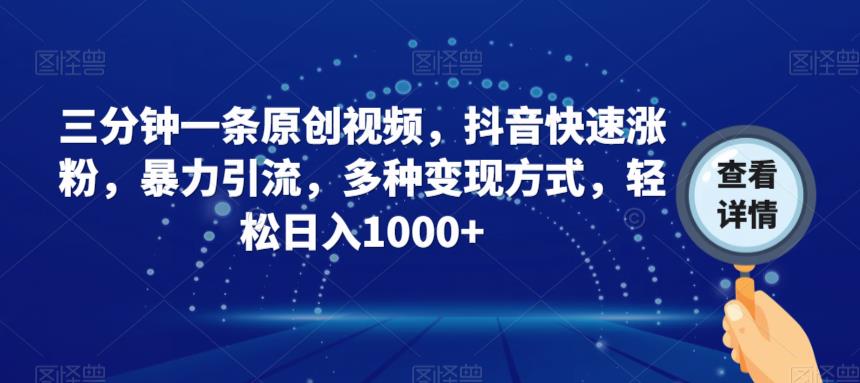 三分钟一条原创视频，抖音快速涨粉，暴力引流，多种变现方式，轻松日入1000+【揭秘】-靠谱项目库