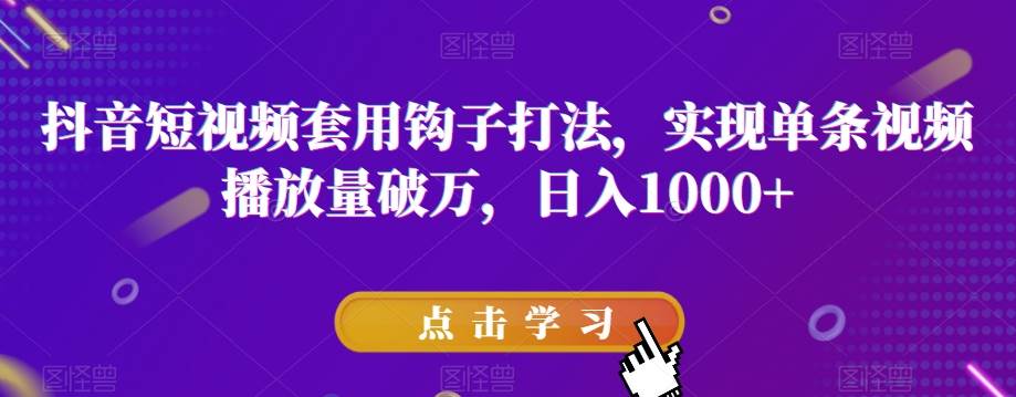 抖音短视频套用钩子打法，实现单条视频播放量破万，日入1000+【揭秘】-靠谱项目库