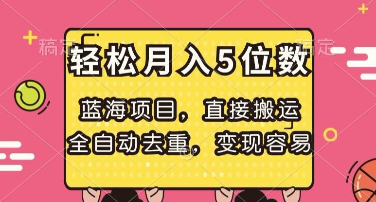 蓝海项目，直接搬运，全自动去重，变现容易，轻松月入5位数【揭秘】-靠谱项目库