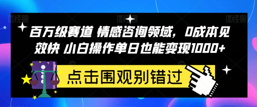百万级赛道情感咨询领域，0成本见效快小白操作单日也能变现1000+【揭秘】-靠谱项目库