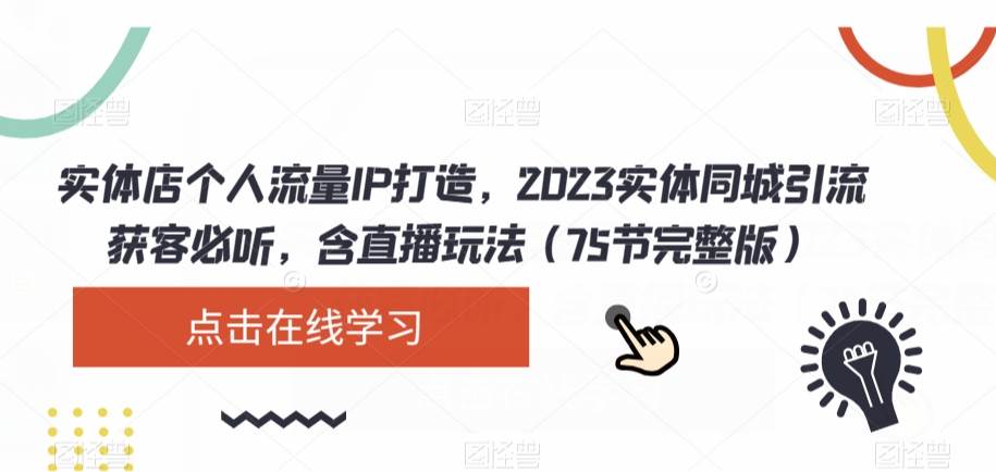 实体店个人流量IP打造，2023实体同城引流获客必听，含直播玩法（75节完整版）-靠谱项目库