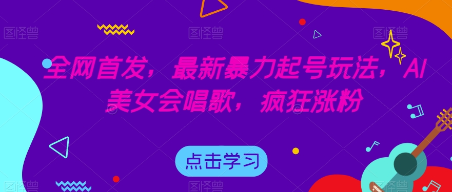全网首发，最新暴力起号玩法，AI美女会唱歌，疯狂涨粉【揭秘】-靠谱项目库
