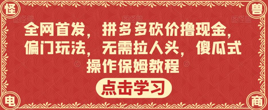 全网首发，拼多多砍价撸现金，偏门玩法，无需拉人头，傻瓜式操作保姆教程【揭秘】-靠谱项目库