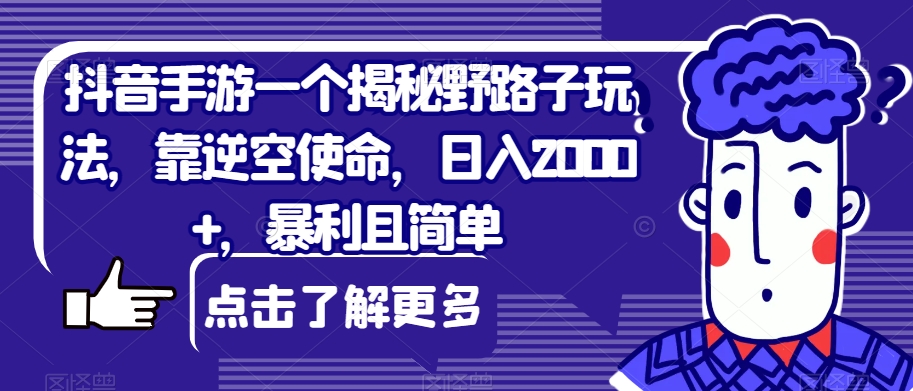 抖音手游一个揭秘野路子玩法，靠逆空使命，日入2000+，暴利且简单【揭秘】-靠谱项目库
