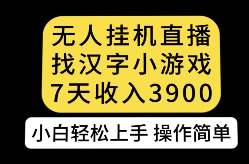 无人直播找汉字小游戏新玩法，7天收益3900，小白轻松上手人人可操作【揭秘】-靠谱项目库