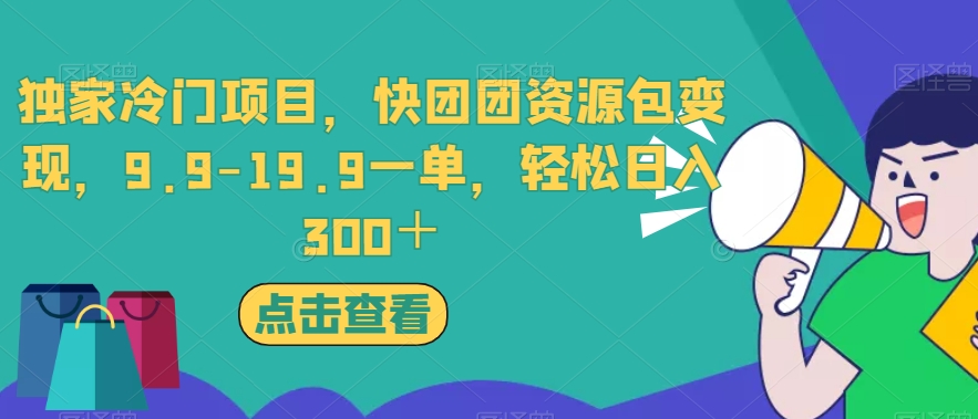 独家冷门项目，快团团资源包变现，9.9-19.9一单，轻松日入300＋【揭秘】-靠谱项目库