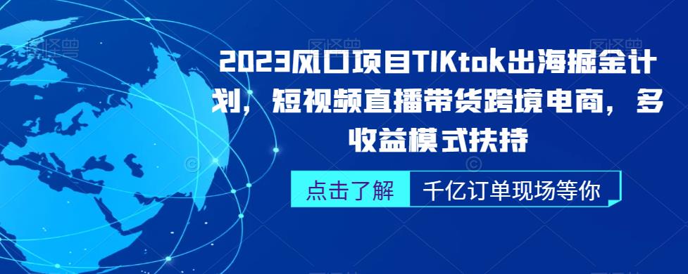 2023风口项目TikTok出海掘金计划，短视频直播带货跨境电商，多收益模式扶持-靠谱项目库
