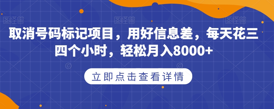 取消号码标记项目，用好信息差，每天花三四个小时，轻松月入8000+【揭秘】-靠谱项目库
