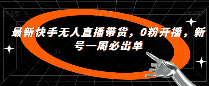 最新快手无人直播带货，0粉开播，新号一周必出单-靠谱项目库