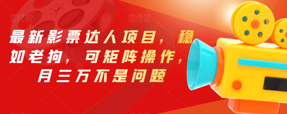 最新影票达人项目，稳如老狗，可矩阵操作，月三万不是问题【揭秘】-靠谱项目库