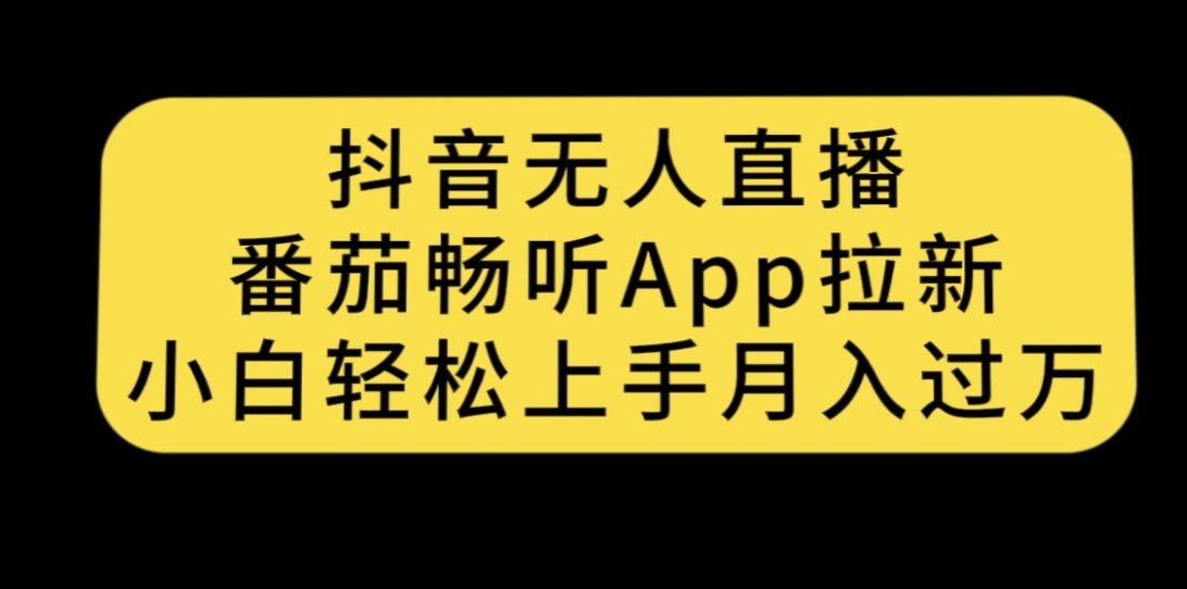 抖音无人直播，番茄畅听APP拉新，小白轻松上手月入过万-靠谱项目库