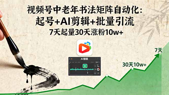 （16022期）视频号中老年书法矩阵自动化：起号+AI剪辑+批量引流 7天起量30天涨粉10w+-靠谱项目库