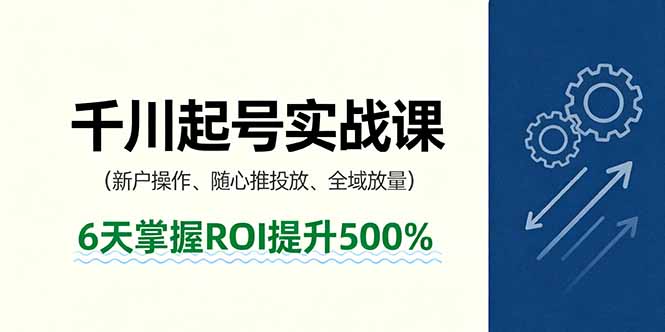 （16086期）抖音千川起号实战课，新户操作,随心推投放,全域放量，6天掌握ROI提升500%-靠谱项目库