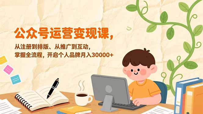 （17067期）公众号运营变现课，从注册到排版、从推广到互动，掌握全流程，开启个人品牌月入30000+-靠谱项目库