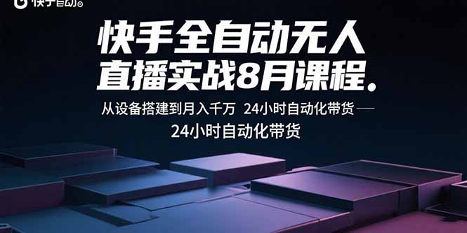 （15892期）快手全自动无人直播实战8月课程：从设备搭建到月入千万 24小时自动化带货-靠谱项目库