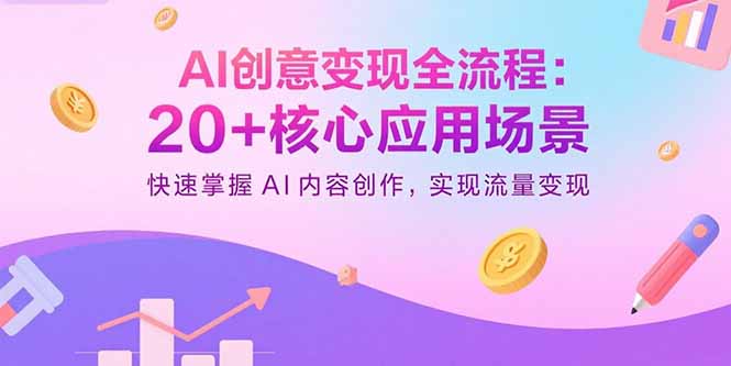 （15915期）AI创意变现全流程：20+核心应用场景，快速掌握AI内容创作，实现流量变现-靠谱项目库