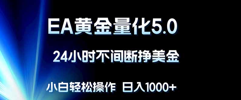 （18191期）EA黄金量化5.0，24小时不间断挣美金，小白轻松上手，日入1000+-靠谱项目库