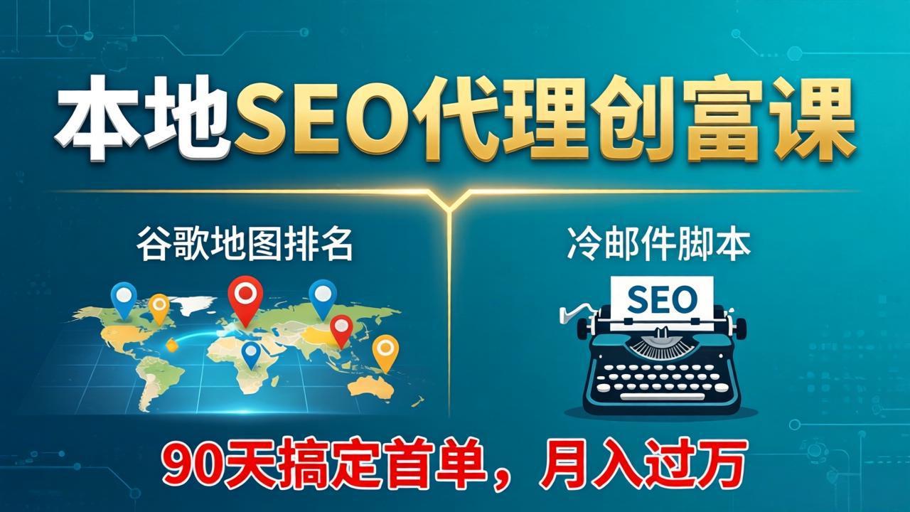 （17946期）本地SEO代理创富课：谷歌地图排名+冷邮件脚本，90天搞定首单，月入过万实战体系-靠谱项目库