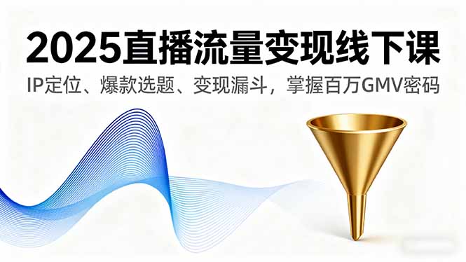 （16062期）2025直播流量变现线下课，IP定位、爆款选题、变现漏斗，掌握百万GMV密码-靠谱项目库