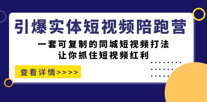 引爆实体-短视频陪跑营，一套可复制的同城短视频打法，让你抓住短视频红利-靠谱项目库