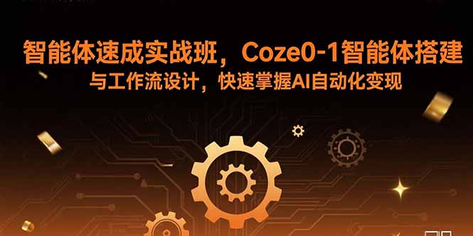 （15916期）智能体速成实战班，Coze0-1智能体搭建与工作流设计，快速掌握AI自动化变现-靠谱项目库