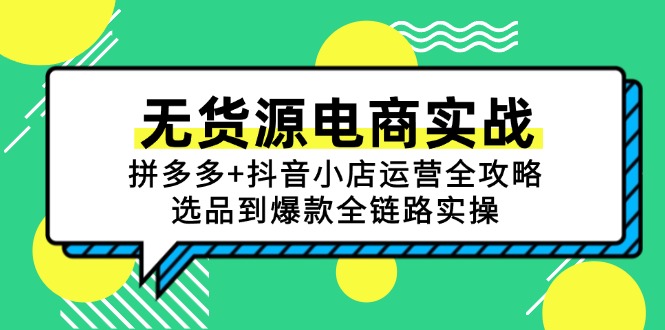 （15006期）无货源电商实战：拼多多+抖音小店运营全攻略，选品到爆款全链路实操-靠谱项目库