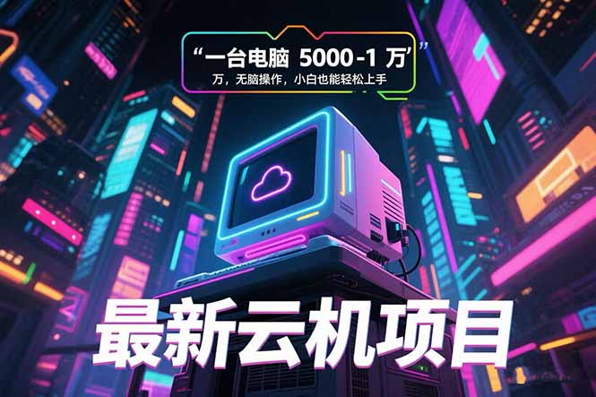 （15395期）最新云机项目 一台电脑5000到10000 无脑操作小白也能轻松上手-靠谱项目库