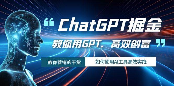 ChatGPT掘金，教你用GPT，高效创富！如何使用AI工具高效实践-靠谱项目库