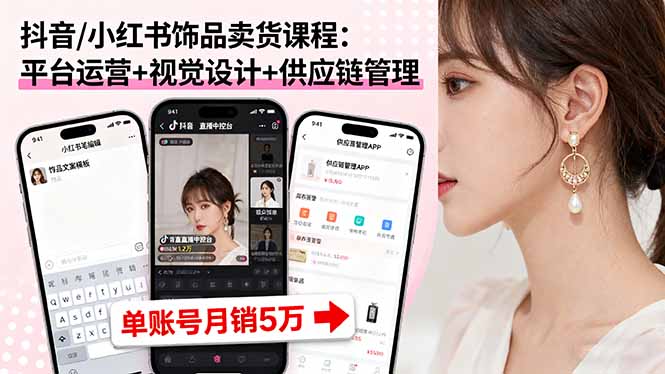 （16035期）抖音/小红书饰品卖货课程：平台运营+视觉设计+供应链管理，单账号月销5万-靠谱项目库