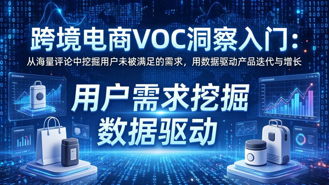 （17796期）跨境电商VOC洞察入门：从海量评论中挖掘用户未被满足的需求，用数据驱动产品迭代与增长-靠谱项目库