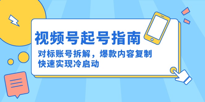 （15028期）视频号起号指南：对标账号拆解，爆款内容复制，快速实现冷启动-靠谱项目库