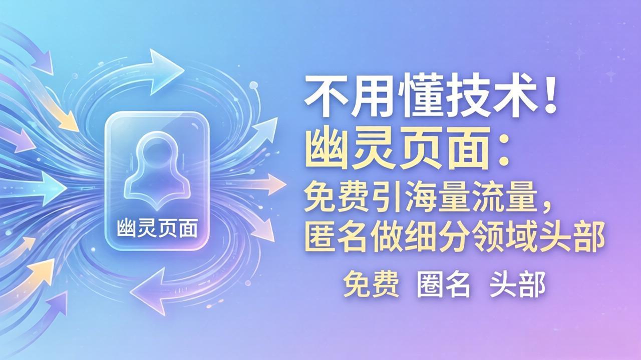 （18014期）不用懂技术！幽灵页面：免费引海量流量，匿名做细分领域头部-靠谱项目库