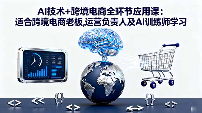 （16300期）AI技术+跨境电商全环节应用课:适合跨境电商老板,运营负责人及AI训练师学习-靠谱项目库