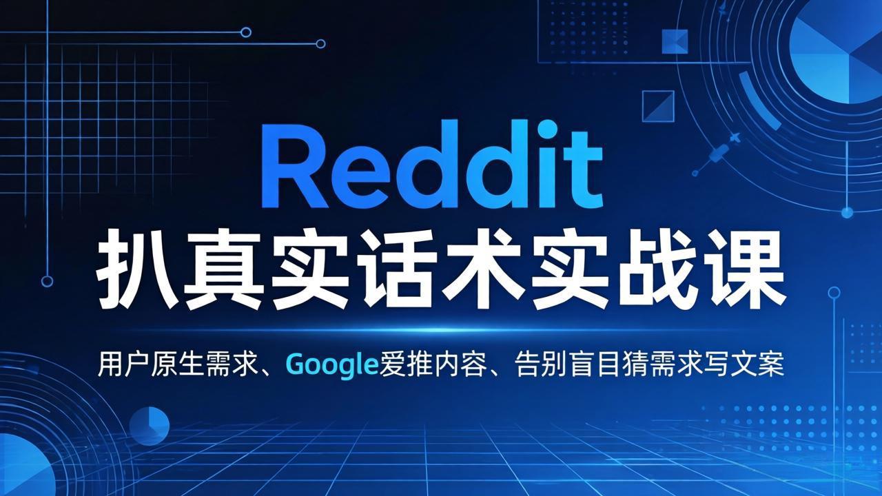 （17810期）Reddit 扒真实话术实战课：用用户原生需求做 Google 爱推内容，告别盲目猜需求写文案-靠谱项目库