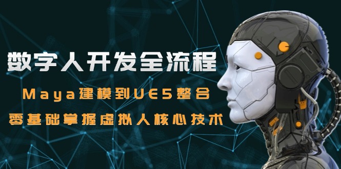 （15029期）数字人开发全流程：Maya建模到UE5整合，零基础掌握虚拟人核心技术-靠谱项目库