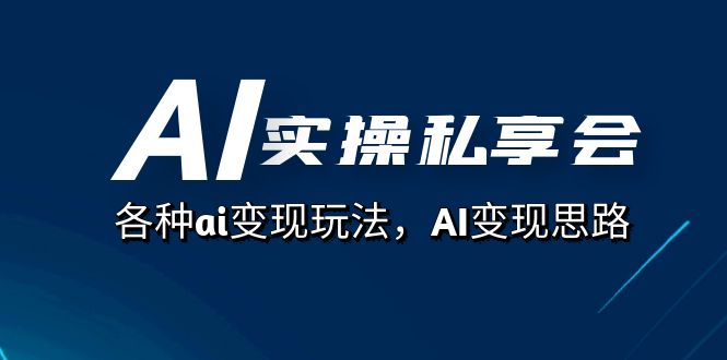 AI实操私享会，各种ai变现玩法，AI变现思路（67节课）-靠谱项目库