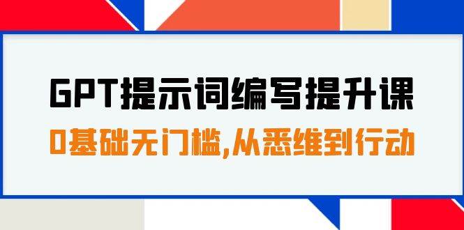 GPT提示词编写提升课，0基础无门槛，从悉维到行动，30天16个课时-靠谱项目库