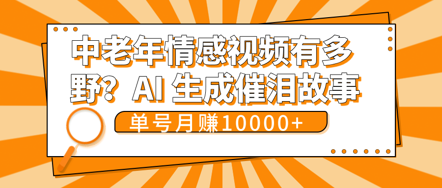 中老年情感视频有多野？AI 生成催泪故事，单号月变现10000+-靠谱项目库