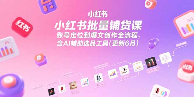 （15279期）小红书批量铺货课，账号定位到爆文创作全流程，含AI辅助选品工具(更新6月)-靠谱项目库