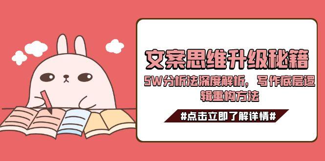 （15151期）文案思维升级秘籍，5W分析法深度解析，写作底层逻辑重构方法-靠谱项目库