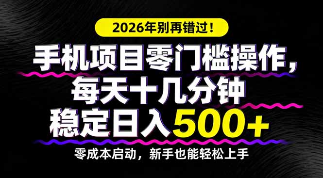 （17760期）2026年别再错过！手机项目零门槛操作，每天十几分钟稳定日入500+-靠谱项目库