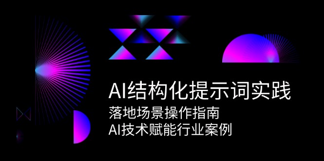 （15076期）AI结构化提示词实践，落地场景操作指南，AI技术赋能行业案例-靠谱项目库