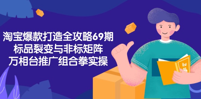 （15102期）淘宝爆款打造全攻略-69期，标品裂变与非标矩阵，万相台推广组合拳实操-靠谱项目库
